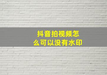 抖音拍视频怎么可以没有水印