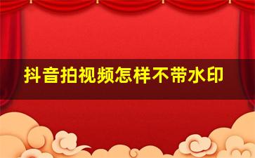 抖音拍视频怎样不带水印