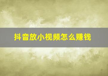 抖音放小视频怎么赚钱