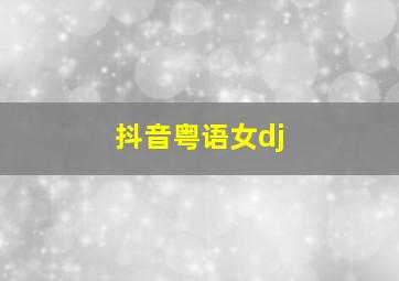 抖音粤语女dj