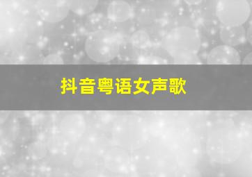 抖音粤语女声歌