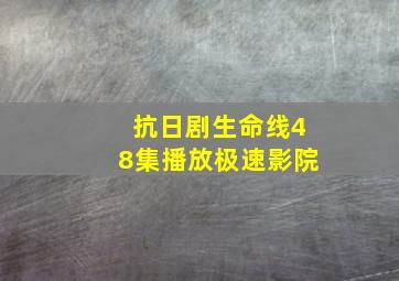 抗日剧生命线48集播放极速影院