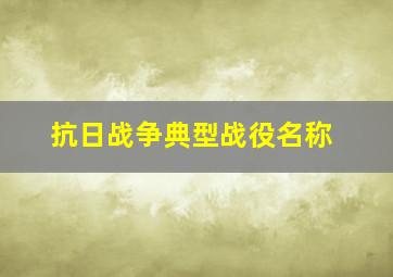 抗日战争典型战役名称