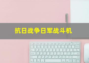 抗日战争日军战斗机