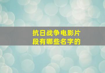 抗日战争电影片段有哪些名字的