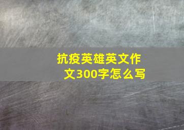 抗疫英雄英文作文300字怎么写