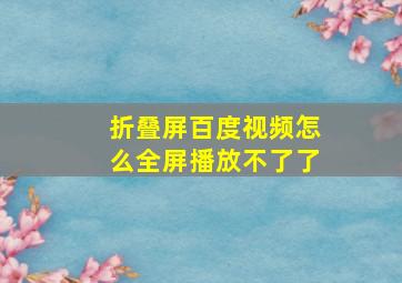 折叠屏百度视频怎么全屏播放不了了