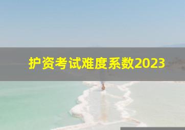 护资考试难度系数2023