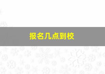 报名几点到校