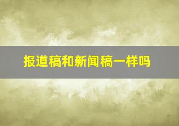 报道稿和新闻稿一样吗