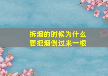 拆烟的时候为什么要把烟倒过来一根