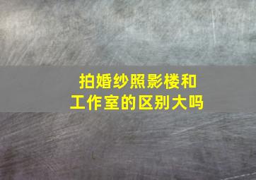 拍婚纱照影楼和工作室的区别大吗