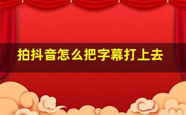 拍抖音怎么把字幕打上去