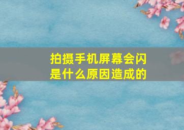 拍摄手机屏幕会闪是什么原因造成的