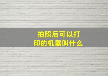 拍照后可以打印的机器叫什么