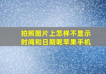 拍照图片上怎样不显示时间和日期呢苹果手机