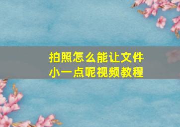 拍照怎么能让文件小一点呢视频教程