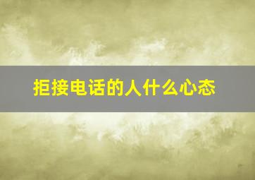 拒接电话的人什么心态