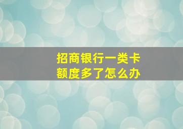 招商银行一类卡额度多了怎么办