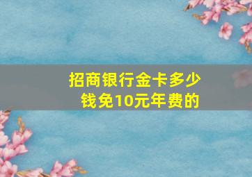 招商银行金卡多少钱免10元年费的