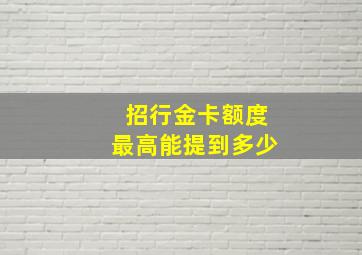 招行金卡额度最高能提到多少