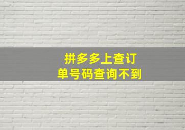 拼多多上查订单号码查询不到