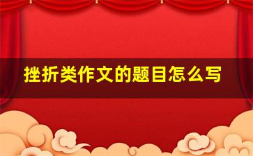 挫折类作文的题目怎么写