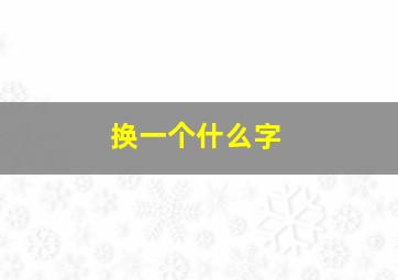 换一个什么字