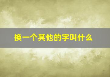 换一个其他的字叫什么