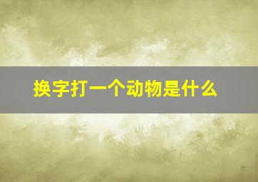 换字打一个动物是什么