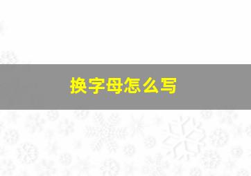 换字母怎么写