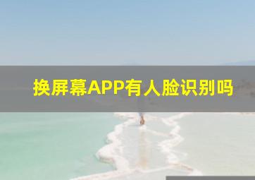 换屏幕APP有人脸识别吗