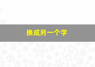 换成另一个字