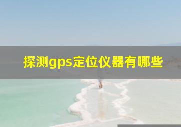 探测gps定位仪器有哪些