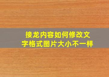 接龙内容如何修改文字格式图片大小不一样