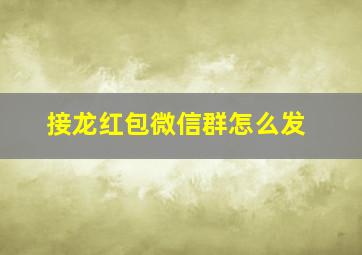 接龙红包微信群怎么发