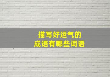 描写好运气的成语有哪些词语