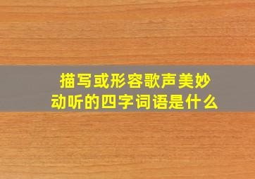 描写或形容歌声美妙动听的四字词语是什么