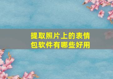 提取照片上的表情包软件有哪些好用