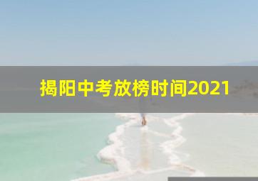 揭阳中考放榜时间2021