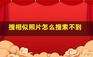 搜相似照片怎么搜索不到