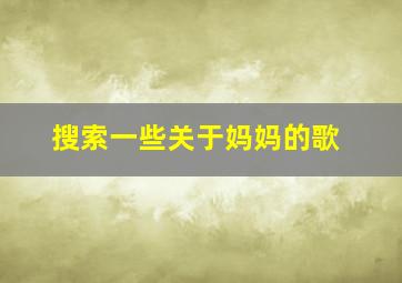 搜索一些关于妈妈的歌