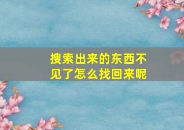 搜索出来的东西不见了怎么找回来呢