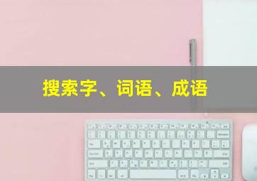 搜索字、词语、成语