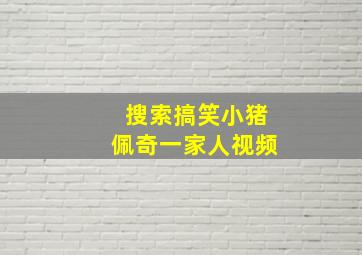 搜索搞笑小猪佩奇一家人视频