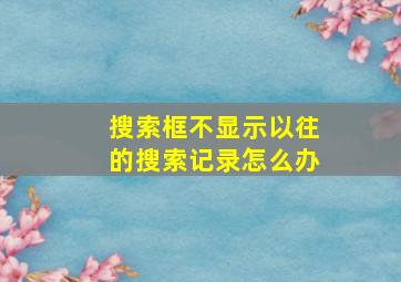 搜索框不显示以往的搜索记录怎么办