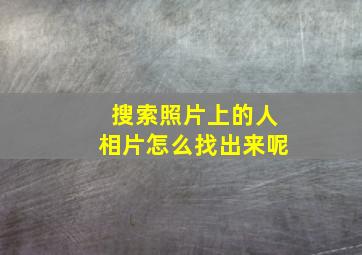 搜索照片上的人相片怎么找出来呢