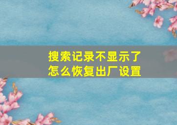 搜索记录不显示了怎么恢复出厂设置