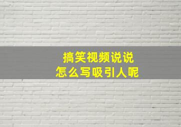 搞笑视频说说怎么写吸引人呢