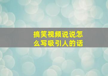 搞笑视频说说怎么写吸引人的话